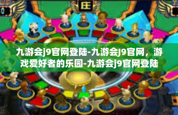 九游会j9官网登陆-九游会J9官网，游戏爱好者的乐园-九游会j9官网登陆