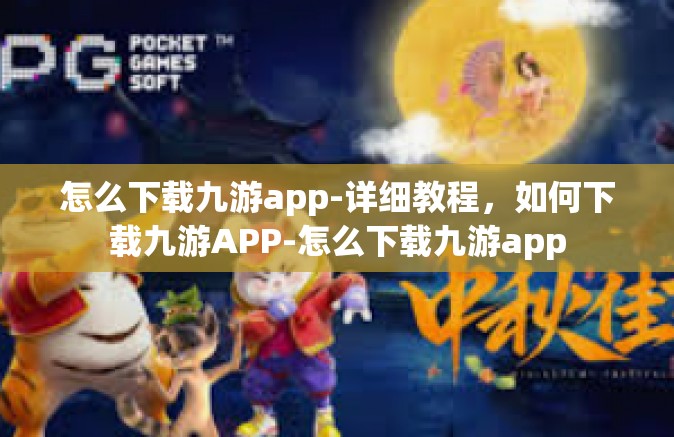 怎么下载九游app-详细教程，如何下载九游APP-怎么下载九游app