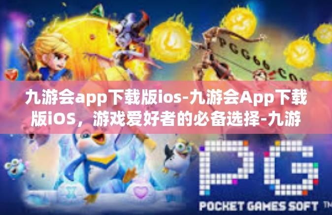 九游会app下载版ios-九游会App下载版iOS，游戏爱好者的必备选择-九游会app下载版ios