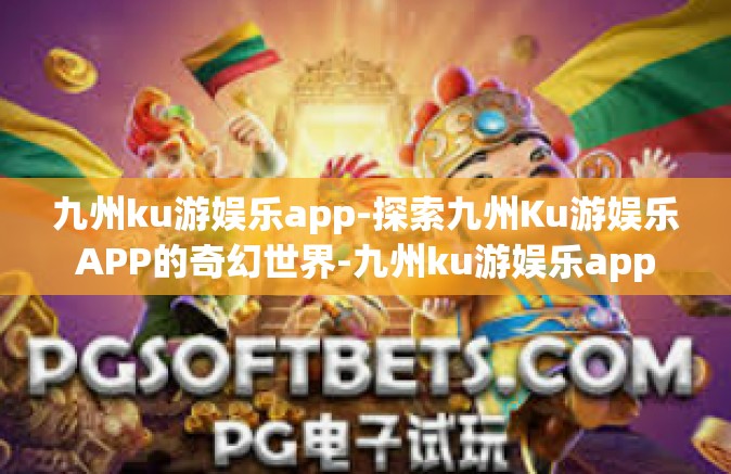 九州ku游娱乐app-探索九州Ku游娱乐APP的奇幻世界-九州ku游娱乐app