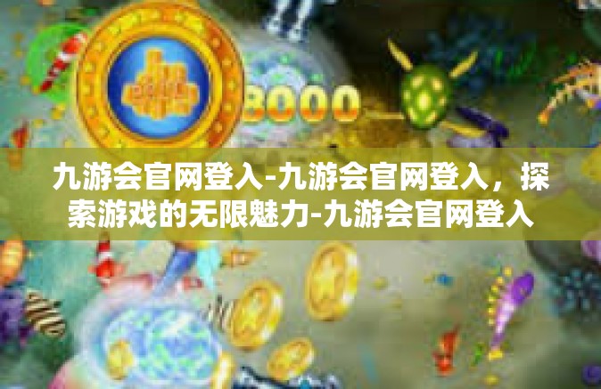 九游会官网登入-九游会官网登入，探索游戏的无限魅力-九游会官网登入