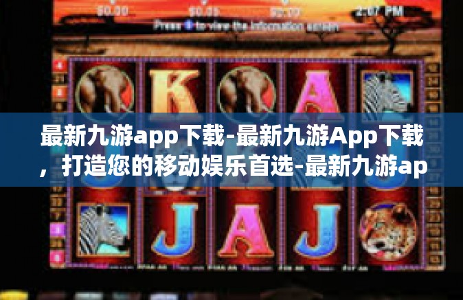 最新九游app下载-最新九游App下载，打造您的移动娱乐首选-最新九游app下载