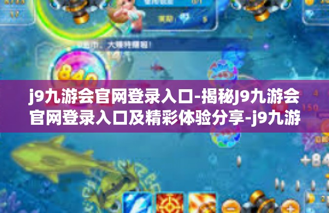 j9九游会官网登录入口-揭秘J9九游会官网登录入口及精彩体验分享-j9九游会官网登录入口