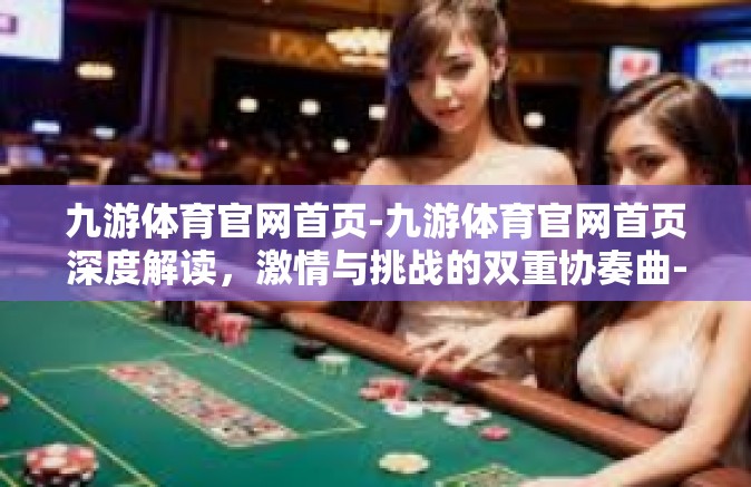 九游体育官网首页-九游体育官网首页深度解读，激情与挑战的双重协奏曲-九游体育官网首页