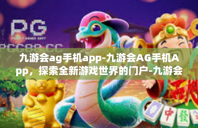九游会ag手机app-九游会AG手机App，探索全新游戏世界的门户-九游会ag手机app