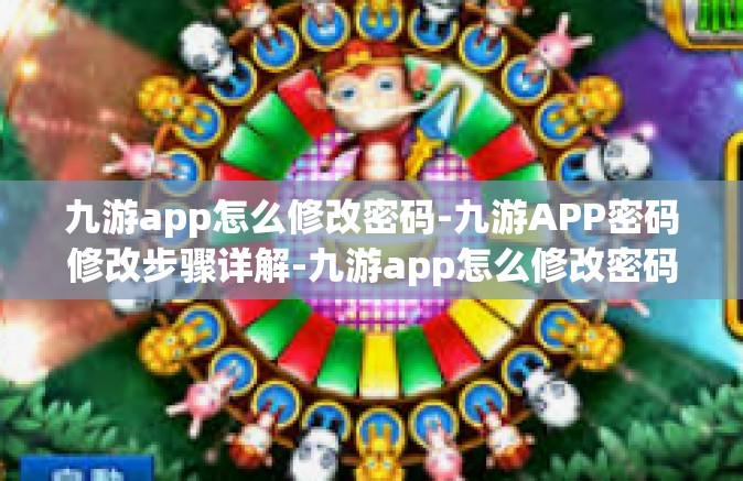 九游app怎么修改密码-九游APP密码修改步骤详解-九游app怎么修改密码