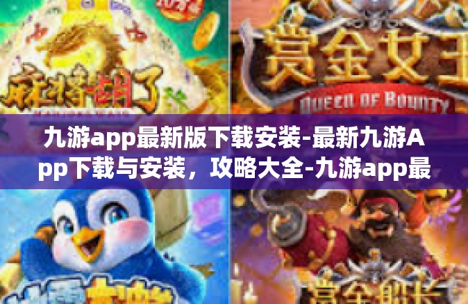 九游app最新版下载安装-最新九游App下载与安装，攻略大全-九游app最新版下载安装