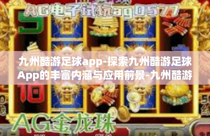 九州酷游足球app-探索九州酷游足球App的丰富内涵与应用前景-九州酷游足球app
