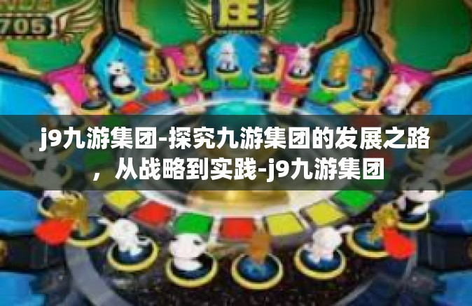 j9九游集团-探究九游集团的发展之路，从战略到实践-j9九游集团