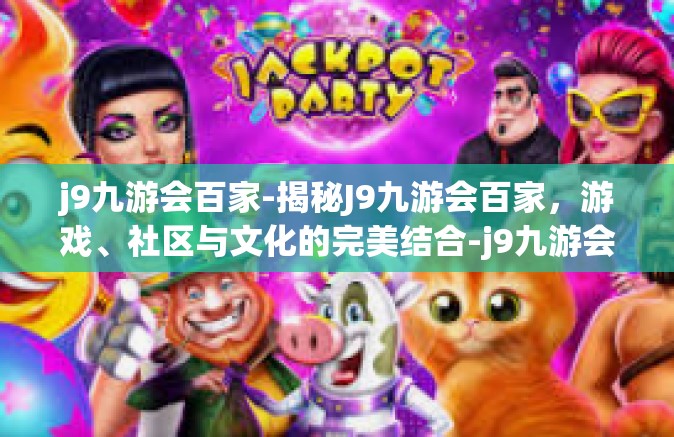 j9九游会百家-揭秘J9九游会百家，游戏、社区与文化的完美结合-j9九游会百家