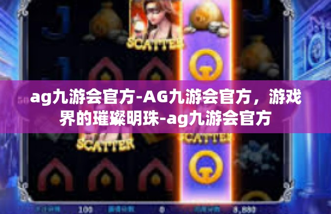 ag九游会官方-AG九游会官方，游戏界的璀璨明珠-ag九游会官方