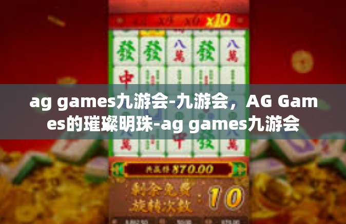 ag games九游会-九游会，AG Games的璀璨明珠-ag games九游会