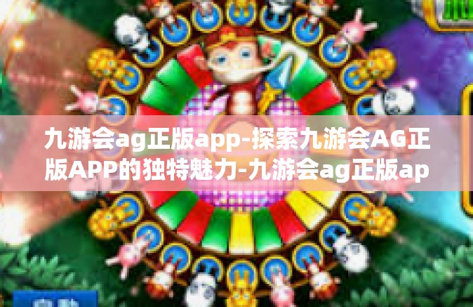 九游会ag正版app-探索九游会AG正版APP的独特魅力-九游会ag正版app