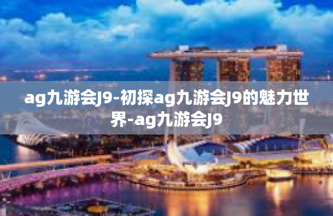 ag九游会J9-初探ag九游会J9的魅力世界-ag九游会J9