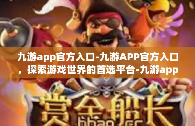 九游app官方入口-九游APP官方入口，探索游戏世界的首选平台-九游app官方入口