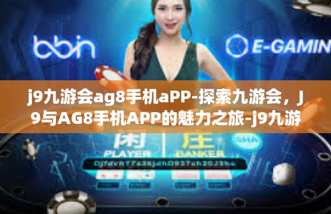 j9九游会ag8手机aPP-探索九游会，J9与AG8手机APP的魅力之旅-j9九游会ag8手机aPP