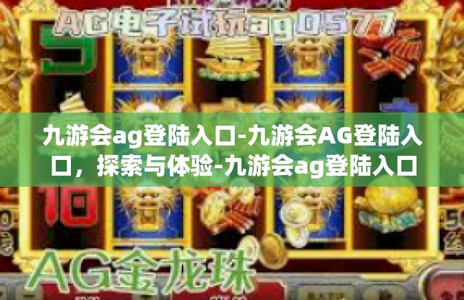 九游会ag登陆入口-九游会AG登陆入口，探索与体验-九游会ag登陆入口