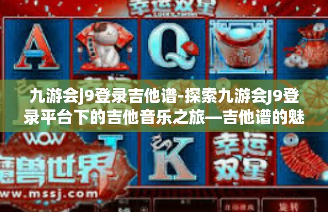 九游会j9登录吉他谱-探索九游会J9登录平台下的吉他音乐之旅—吉他谱的魅力-九游会j9登录吉他谱