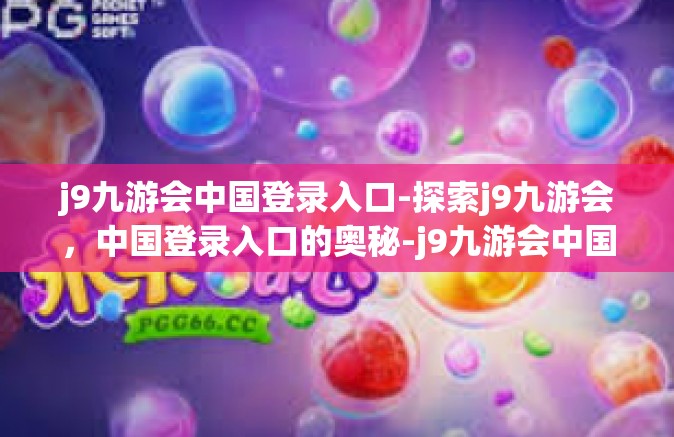 j9九游会中国登录入口-探索j9九游会，中国登录入口的奥秘-j9九游会中国登录入口