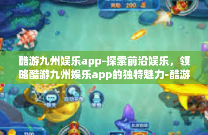 酷游九州娱乐app-探索前沿娱乐，领略酷游九州娱乐app的独特魅力-酷游九州娱乐app