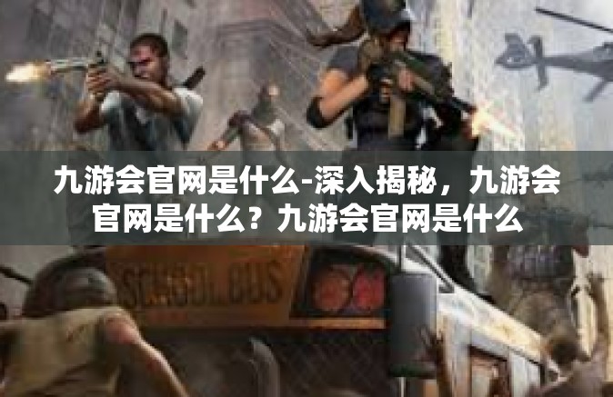 九游会官网是什么-深入揭秘，九游会官网是什么？九游会官网是什么