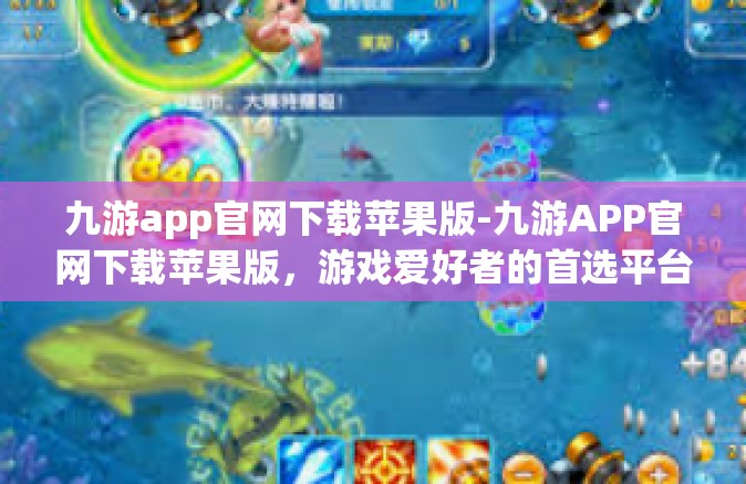 九游app官网下载苹果版-九游APP官网下载苹果版，游戏爱好者的首选平台-九游app官网下载苹果版