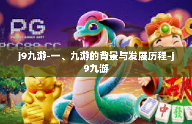 j9九游-一、九游的背景与发展历程-j9九游