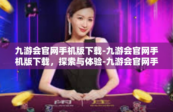 九游会官网手机版下载-九游会官网手机版下载，探索与体验-九游会官网手机版下载