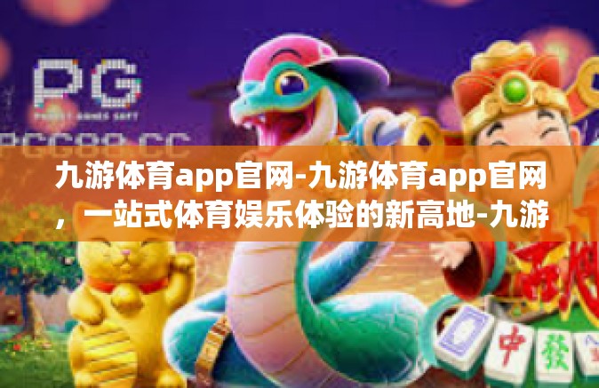 九游体育app官网-九游体育app官网，一站式体育娱乐体验的新高地-九游体育app官网