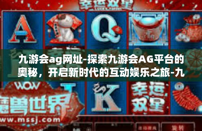 九游会ag网址-探索九游会AG平台的奥秘，开启新时代的互动娱乐之旅-九游会ag网址