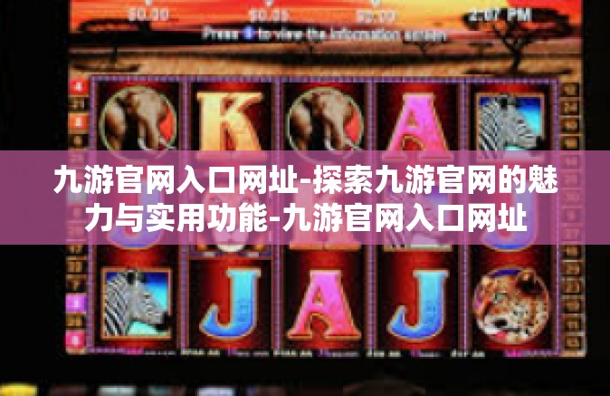 九游官网入口网址-探索九游官网的魅力与实用功能-九游官网入口网址