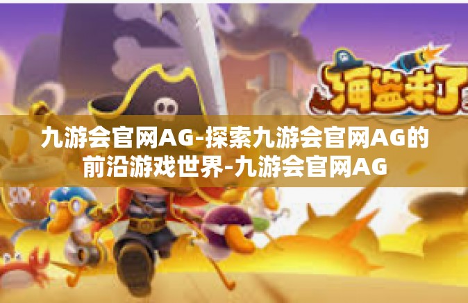 九游会官网AG-探索九游会官网AG的前沿游戏世界-九游会官网AG