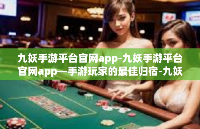 九妖手游平台官网app-九妖手游平台官网app—手游玩家的最佳归宿-九妖手游平台官网app