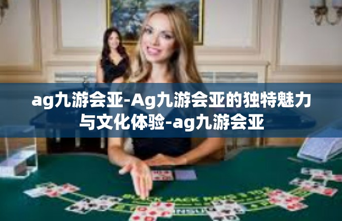 ag九游会亚-Ag九游会亚的独特魅力与文化体验-ag九游会亚