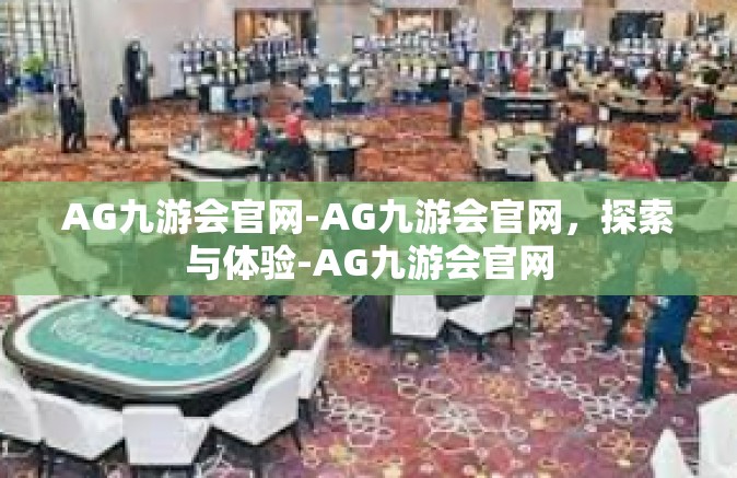 AG九游会官网-AG九游会官网，探索与体验-AG九游会官网