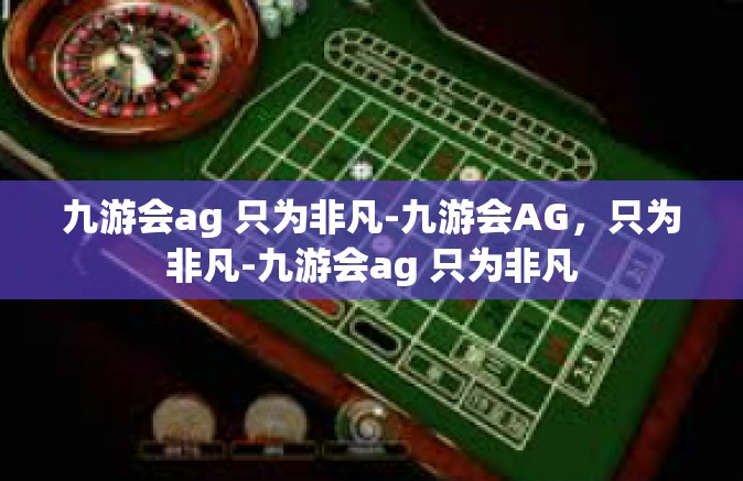 九游会ag 只为非凡-九游会AG，只为非凡-九游会ag 只为非凡