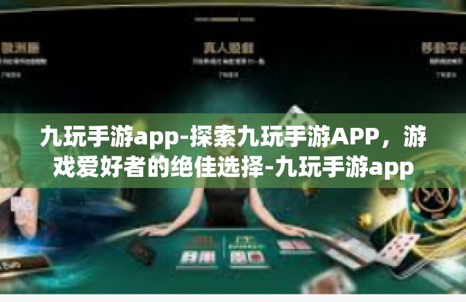 九玩手游app-探索九玩手游APP，游戏爱好者的绝佳选择-九玩手游app