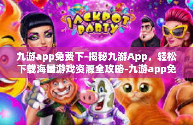 九游app免费下-揭秘九游App，轻松下载海量游戏资源全攻略-九游app免费下