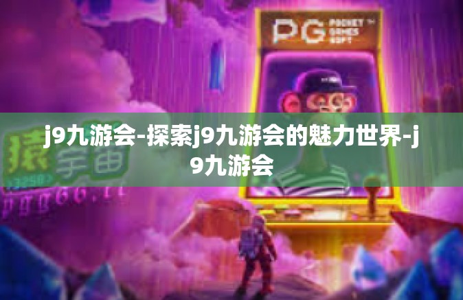 j9九游会-探索j9九游会的魅力世界-j9九游会