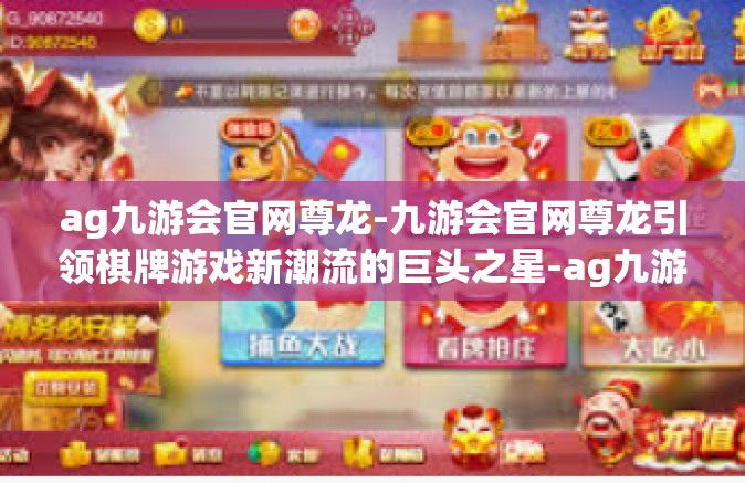 ag九游会官网尊龙-九游会官网尊龙引领棋牌游戏新潮流的巨头之星-ag九游会官网尊龙