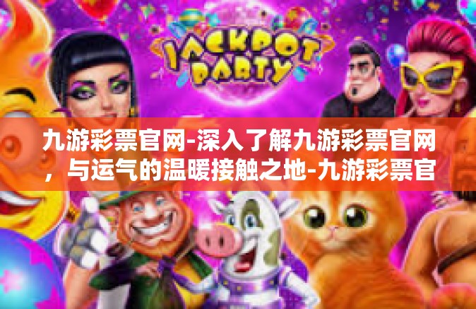 九游彩票官网-深入了解九游彩票官网，与运气的温暖接触之地-九游彩票官网