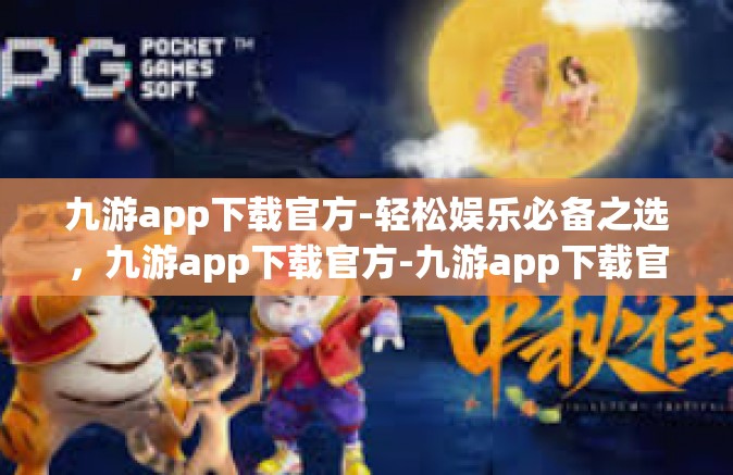 九游app下载官方-轻松娱乐必备之选，九游app下载官方-九游app下载官方