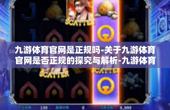 九游体育官网是正规吗-关于九游体育官网是否正规的探究与解析-九游体育官网是正规吗