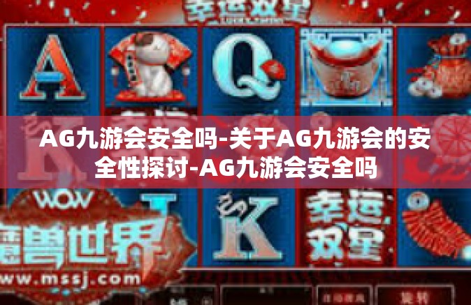 AG九游会安全吗-关于AG九游会的安全性探讨-AG九游会安全吗