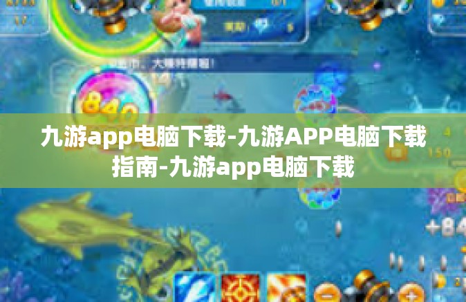 九游app电脑下载-九游APP电脑下载指南-九游app电脑下载