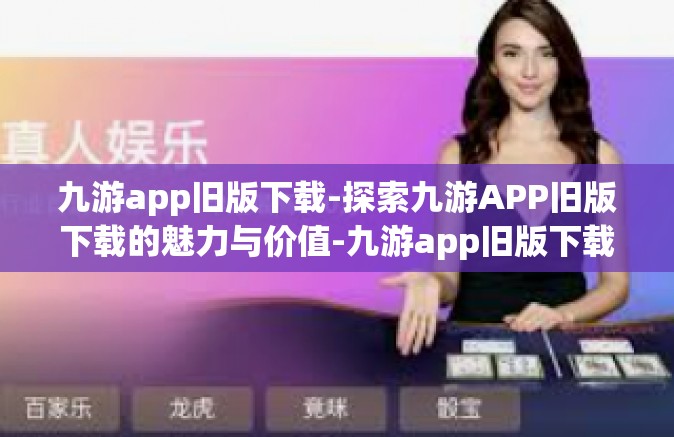 九游app旧版下载-探索九游APP旧版下载的魅力与价值-九游app旧版下载