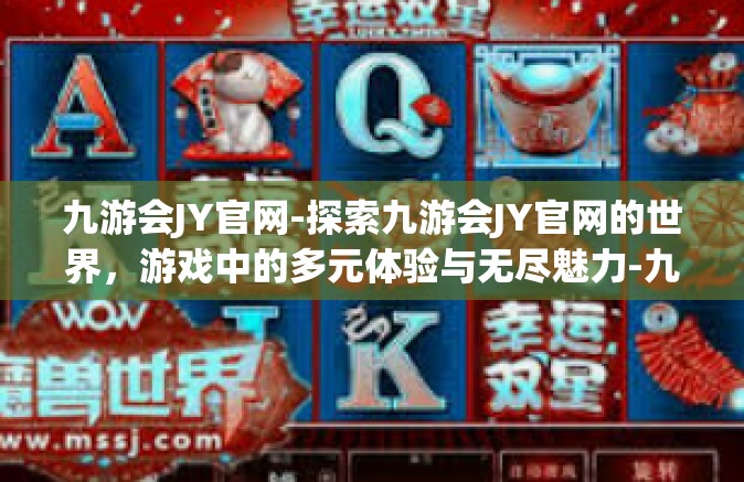 九游会JY官网-探索九游会JY官网的世界，游戏中的多元体验与无尽魅力-九游会JY官网