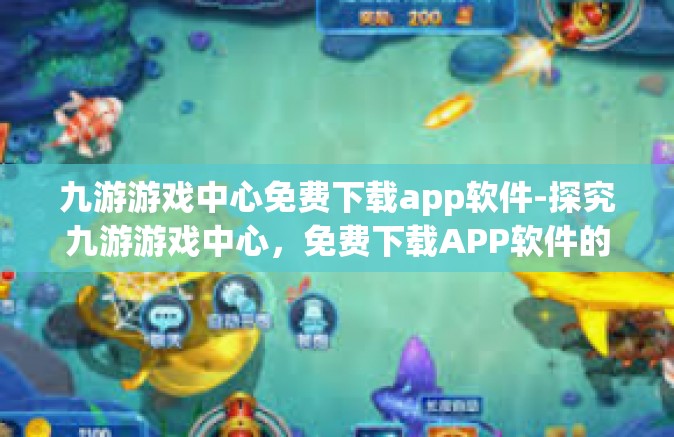九游游戏中心免费下载app软件-探究九游游戏中心，免费下载APP软件的乐园-九游游戏中心免费下载app软件