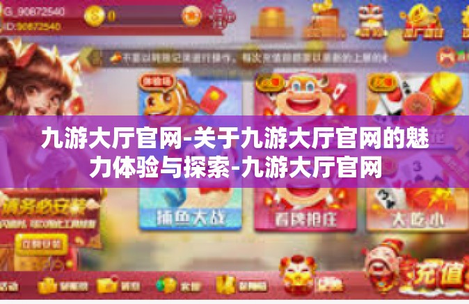 九游大厅官网-关于九游大厅官网的魅力体验与探索-九游大厅官网