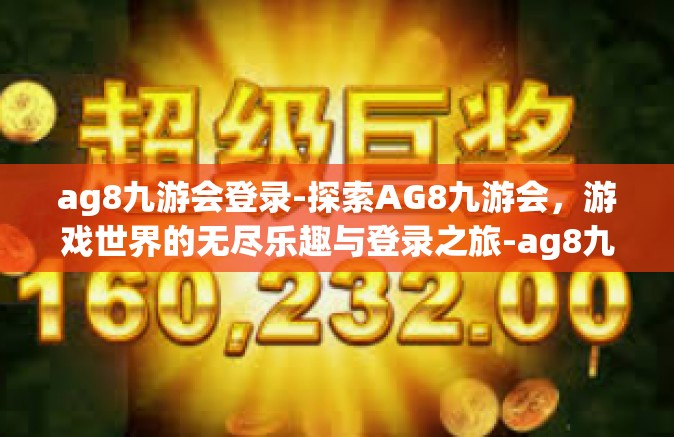 ag8九游会登录-探索AG8九游会，游戏世界的无尽乐趣与登录之旅-ag8九游会登录